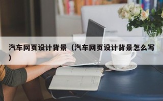 琼海汽车网页设计背景（汽车网页设计背景怎么写）