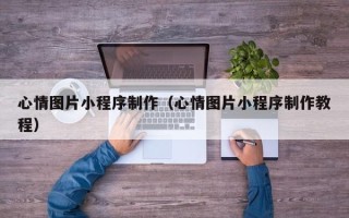 琼海心情图片小程序制作（心情图片小程序制作教程）