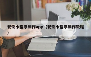 琼海餐饮小程序制作app（餐饮小程序制作教程）