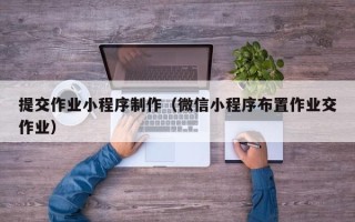 琼海提交作业小程序制作（微信小程序布置作业交作业）