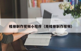 琼海相册制作视频小程序（用相册制作视频）