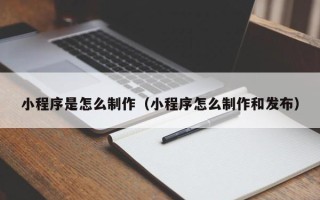 琼海小程序是怎么制作（小程序怎么制作和发布）
