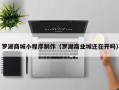 琼海罗湖商城小程序制作（罗湖商业城还在开吗）